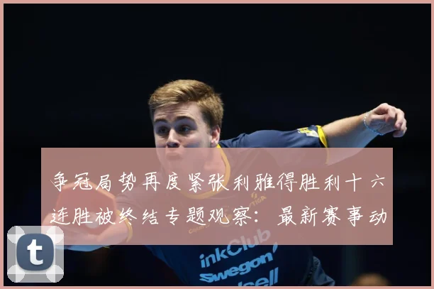 争冠局势再度紧张利雅得胜利十六连胜被终结专题观察：最新赛事动态与深度分析