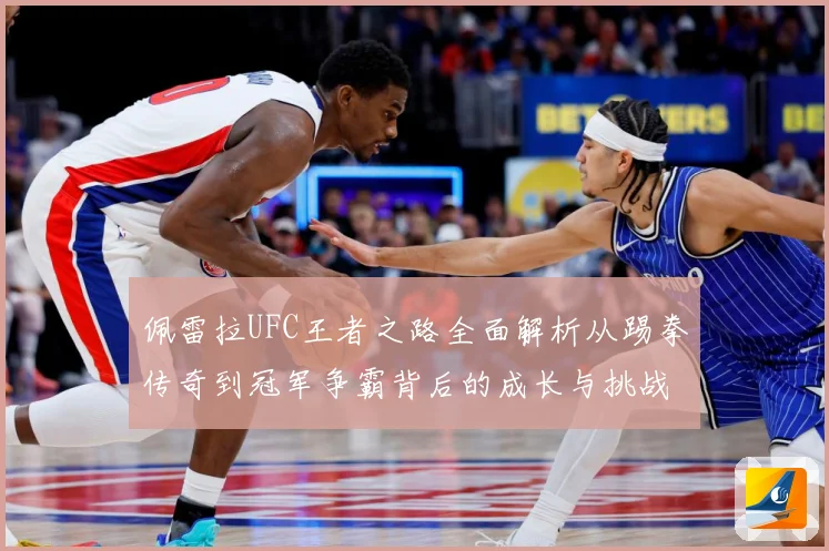佩雷拉UFC王者之路全面解析从踢拳传奇到冠军争霸背后的成长与挑战：最新赛事动态与深度分析
