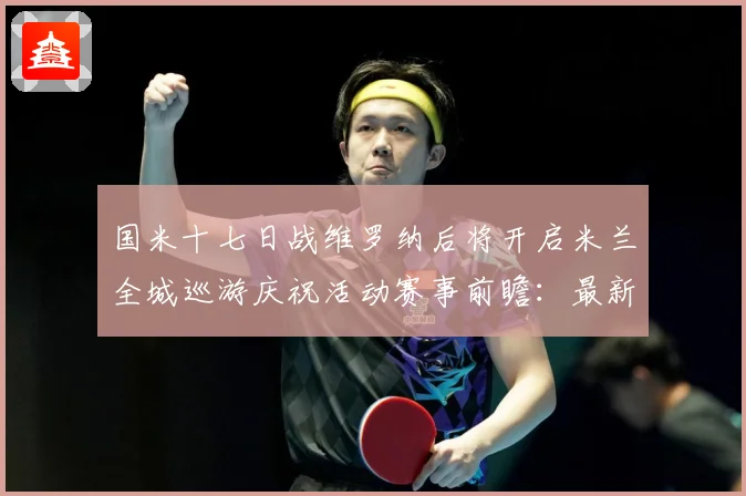 国米十七日战维罗纳后将开启米兰全城巡游庆祝活动赛事前瞻：最新赛事动态与深度分析
