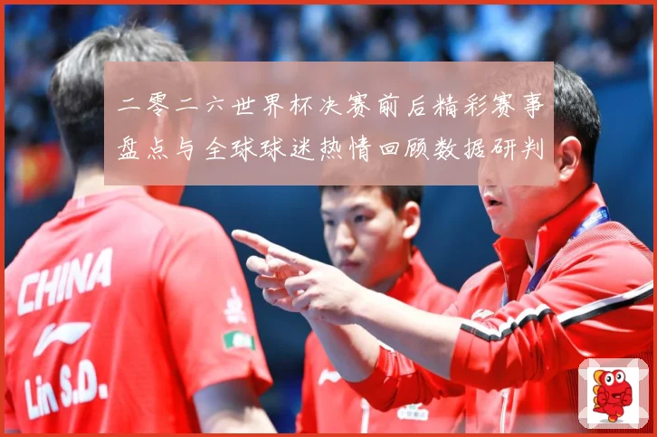 二零二六世界杯决赛前后精彩赛事盘点与全球球迷热情回顾数据研判：最新赛事动态与深度分析