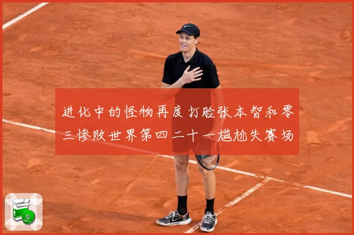 进化中的怪物再度打脸张本智和零三惨败世界第四二十一尴尬失赛场解读：最新赛事动态与深度分析