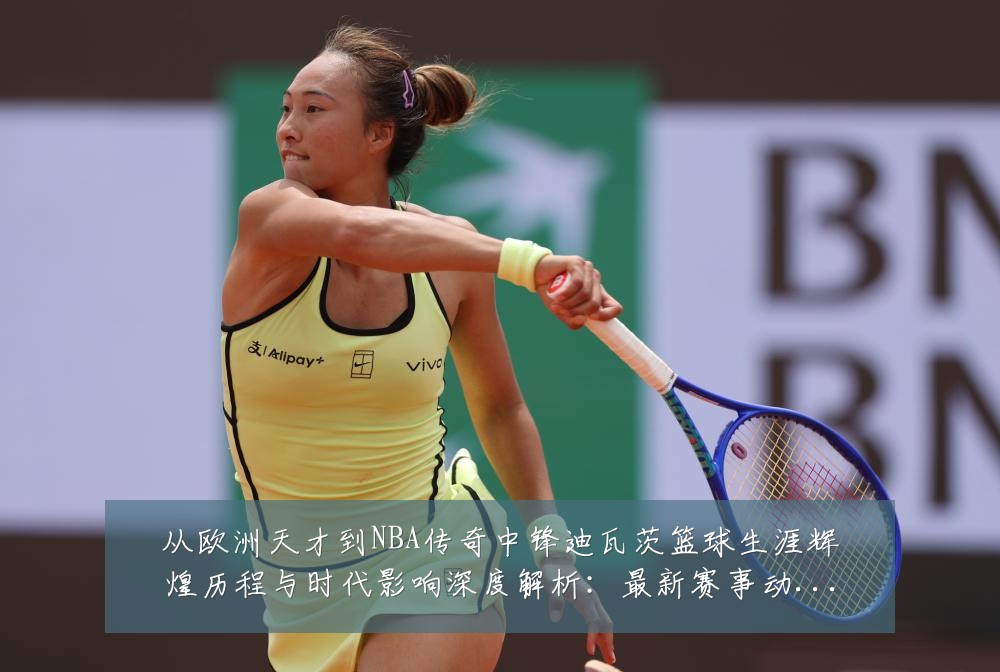 从欧洲天才到NBA传奇中锋迪瓦茨篮球生涯辉煌历程与时代影响深度解析:最新赛事动态与深度分析