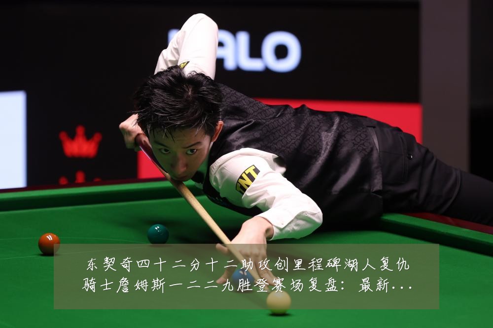 东契奇四十二分十二助攻创里程碑湖人复仇骑士詹姆斯一二二九胜登赛场复盘：最新赛事动态与深度分析
