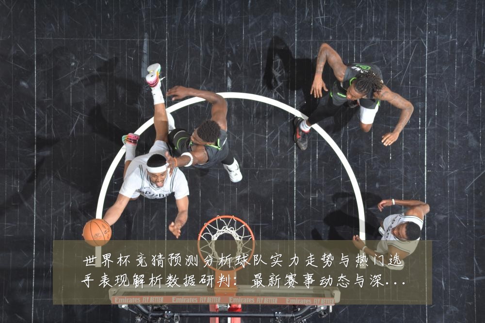 世界杯竞猜预测分析球队实力走势与热门选手表现解析数据研判:最新赛事动态与深度分析