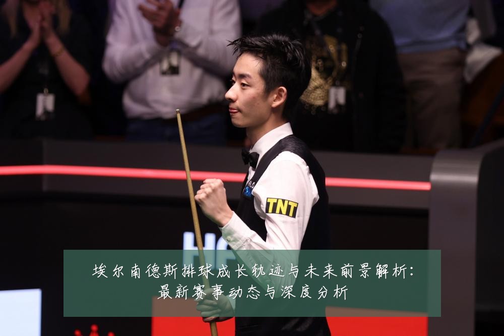 埃尔南德斯排球成长轨迹与未来前景解析：最新赛事动态与深度分析