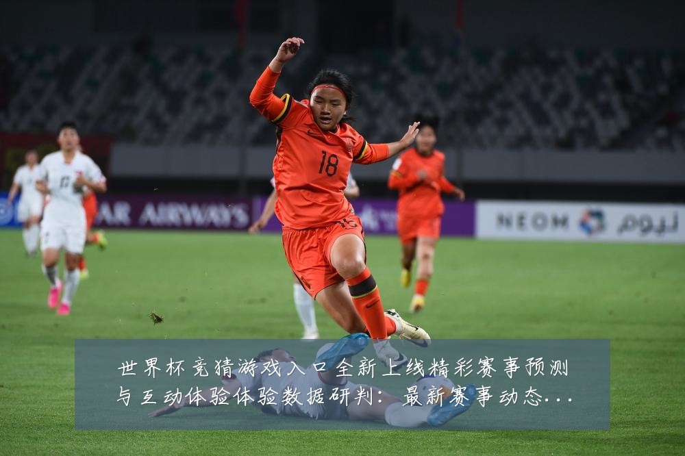 世界杯竞猜游戏入口全新上线精彩赛事预测与互动体验体验数据研判:最新赛事动态与深度分析