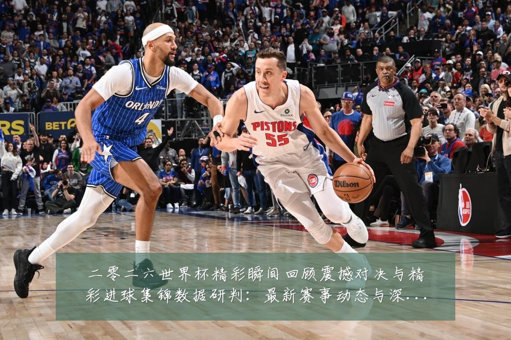 二零二六世界杯精彩瞬间回顾震撼对决与精彩进球集锦数据研判:最新赛事动态与深度分析