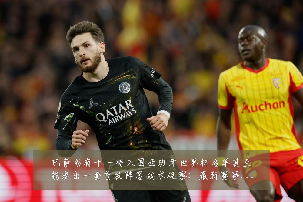 巴萨或有十一将入围西班牙世界杯名单甚至能凑出一套首发阵容战术观察:最新赛事动态与深度分析
