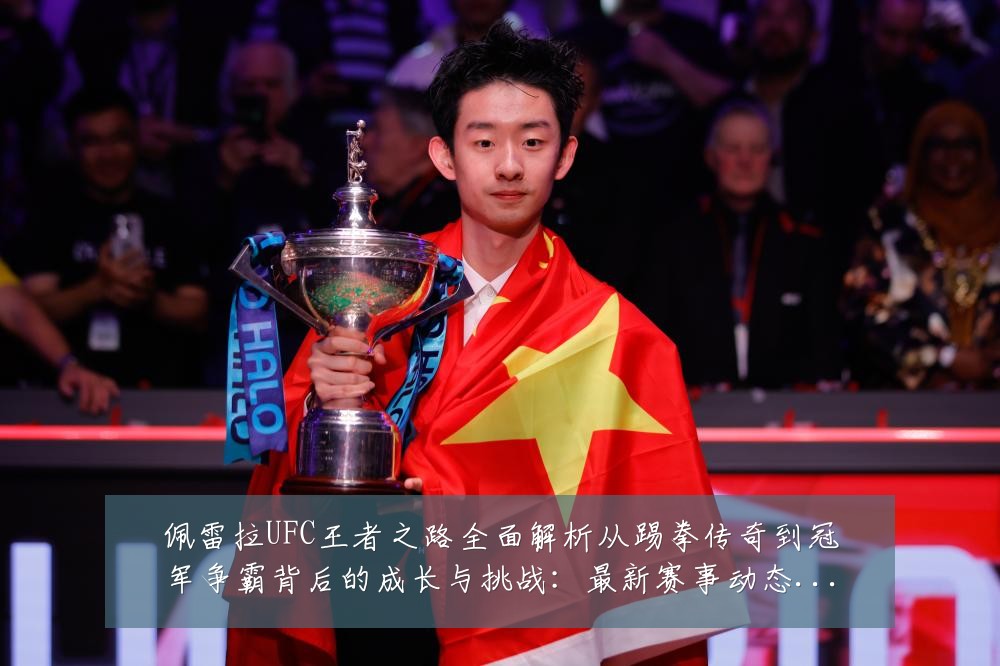 佩雷拉UFC王者之路全面解析从踢拳传奇到冠军争霸背后的成长与挑战:最新赛事动态与深度分析
