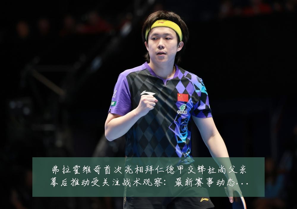 弗拉霍维奇首次亮相拜仁德甲交锋杜尚父亲幕后推动受关注战术观察:最新赛事动态与深度分析