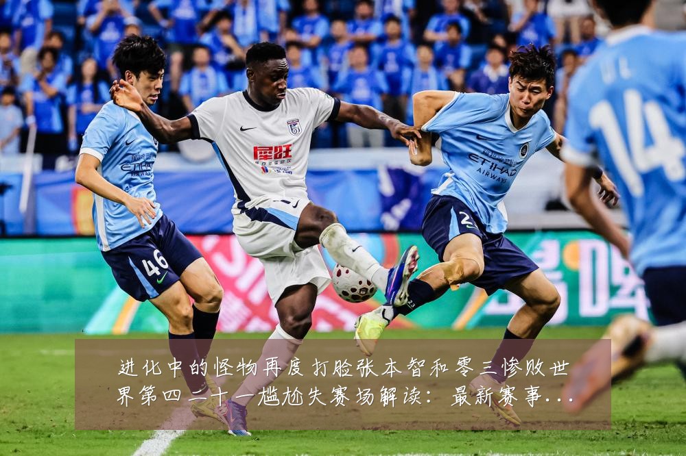进化中的怪物再度打脸张本智和零三惨败世界第四二十一尴尬失赛场解读:最新赛事动态与深度分析